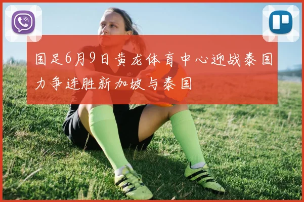 国足6月9日黄龙体育中心迎战泰国力争连胜新加坡与泰国