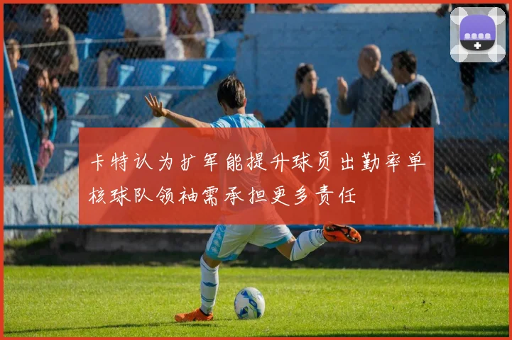 卡特认为扩军能提升球员出勤率单核球队领袖需承担更多责任