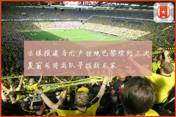法媒报道马尤卢拒绝巴黎续约三次夏窗或将离队寻找新东家