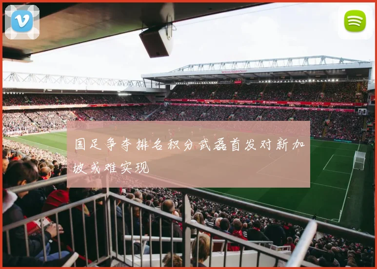 国足争夺排名积分武磊首发对新加坡或难实现