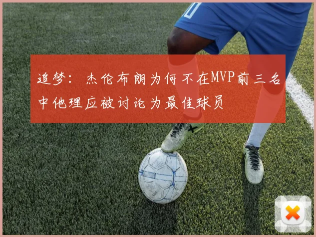 追梦:杰伦布朗为何不在MVP前三名中他理应被讨论为最佳球员