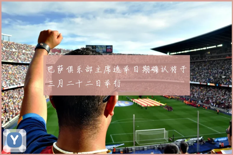 巴萨俱乐部主席选举日期确认将于三月二十二日举行