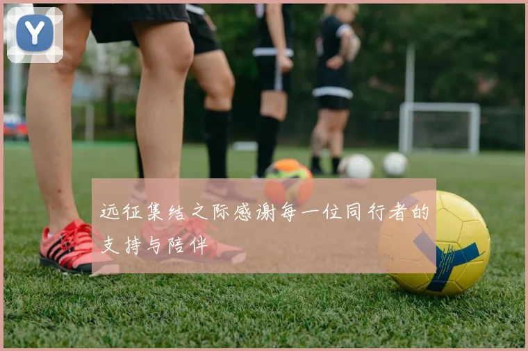 远征集结之际感谢每一位同行者的支持与陪伴