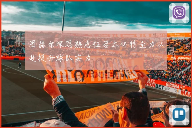 图赫尔深思熟虑征召本怀特全力以赴提升球队实力