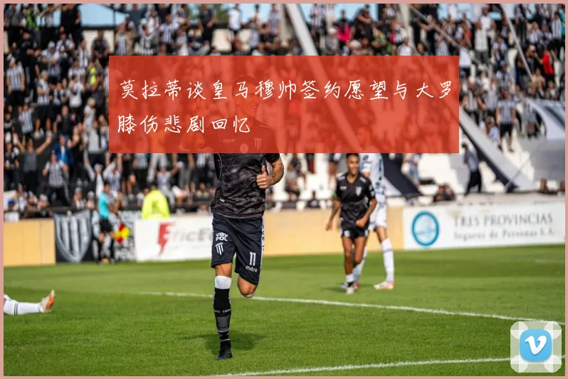 莫拉蒂谈皇马穆帅签约愿望与大罗膝伤悲剧回忆