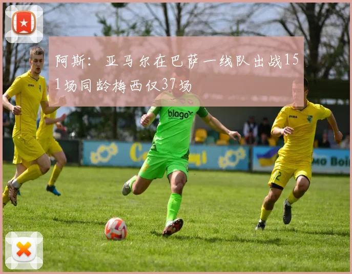 阿斯：亚马尔在巴萨一线队出战151场同龄梅西仅37场