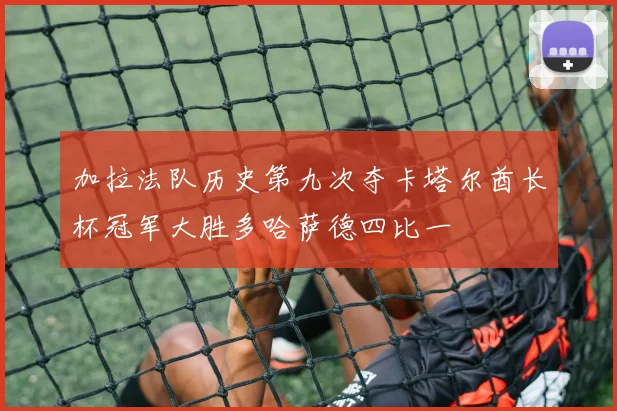 加拉法队历史第九次夺卡塔尔酋长杯冠军大胜多哈萨德四比一