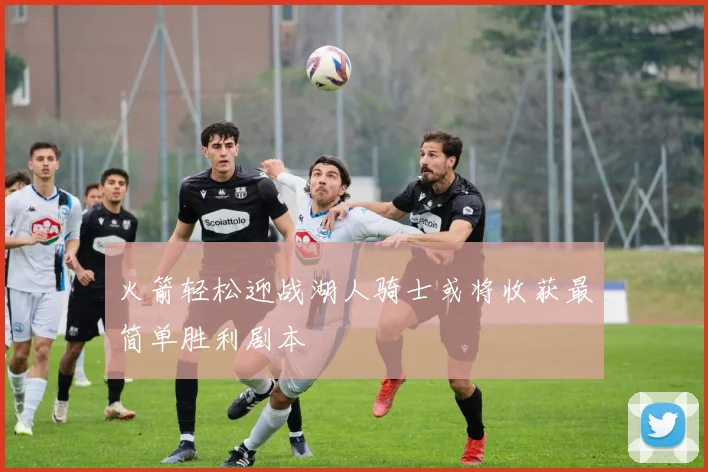 火箭轻松迎战湖人骑士或将收获最简单胜利剧本