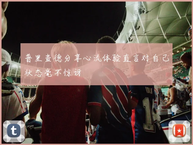 普里查德分享心流体验直言对自己状态毫不惊讶